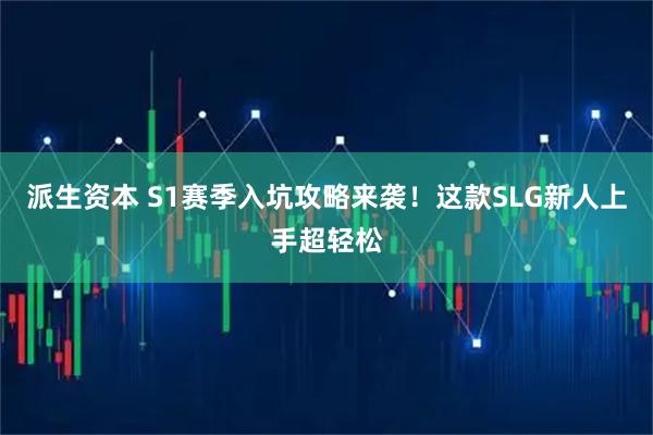 派生资本 S1赛季入坑攻略来袭！这款SLG新人上手超轻松