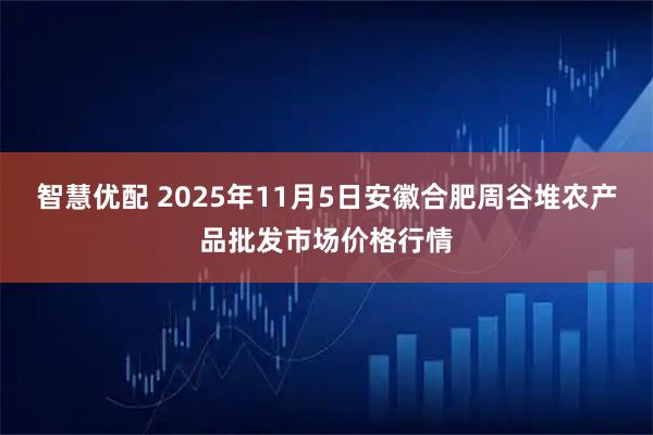智慧优配 2025年11月5日安徽合肥周谷堆农产品批发市场价格行情