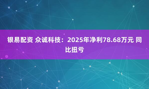 银易配资 众诚科技：2025年净利78.68万元 同比扭亏