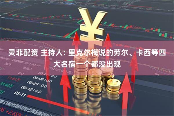 灵菲配资 主持人: 里克尔梅说的劳尔、卡西等四大名宿一个都没出现